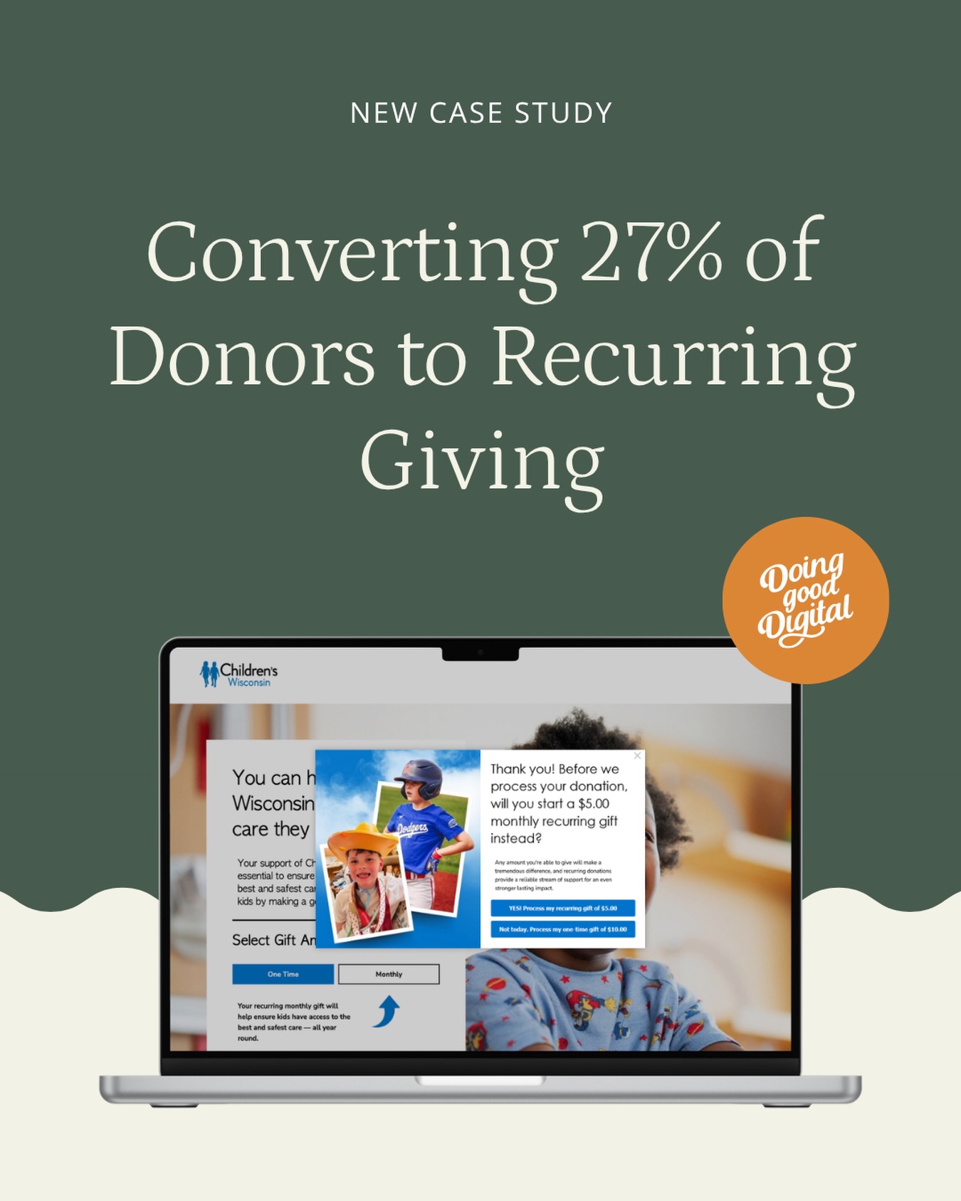 We helped Children’s Wisconsin convert 27% of their donors to recurring giving with data-driven optimization. 

Learn how we did it via our website under ‘Our Work’.